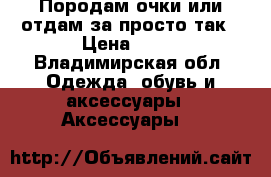 Породам очки или отдам за просто так › Цена ­ 10 - Владимирская обл. Одежда, обувь и аксессуары » Аксессуары   
